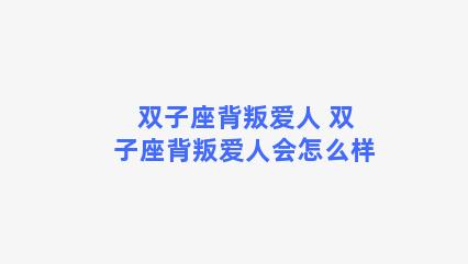 双子座背叛爱人 双子座背叛爱人会怎么样